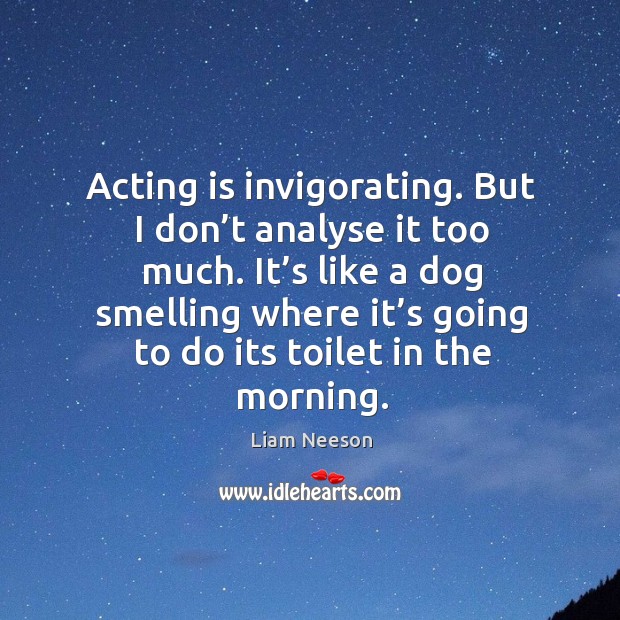 It’s like a dog smelling where it’s going to do its toilet in the morning. Acting Quotes Image