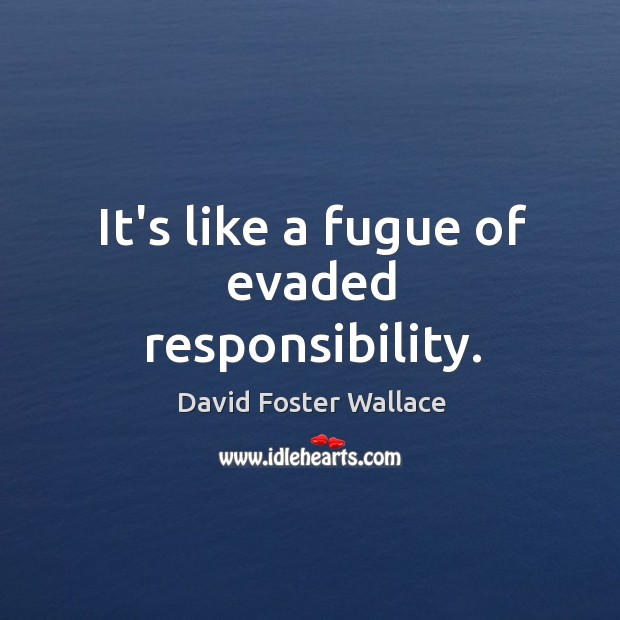 It’s like a fugue of evaded responsibility. David Foster Wallace Picture Quote