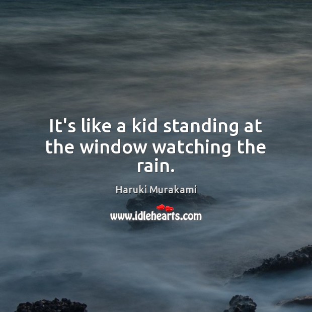 It’s like a kid standing at the window watching the rain. Haruki Murakami Picture Quote