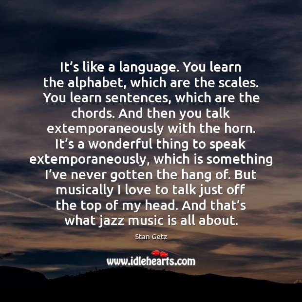 It’s like a language. You learn the alphabet, which are the Stan Getz Picture Quote