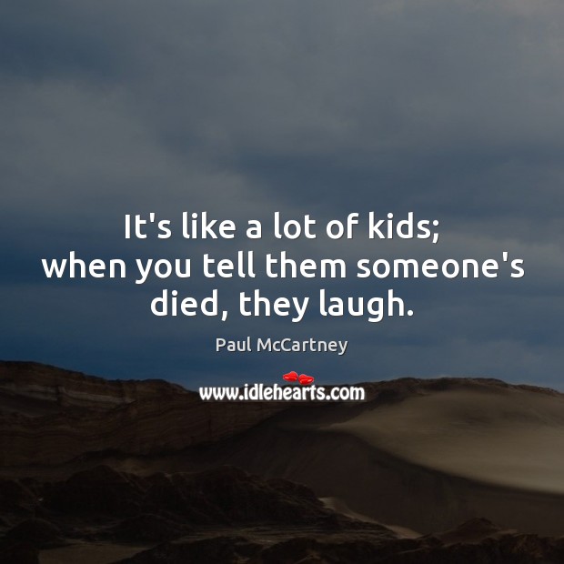 It’s like a lot of kids; when you tell them someone’s died, they laugh. Paul McCartney Picture Quote
