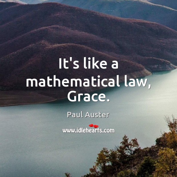 It’s like a mathematical law, Grace. Paul Auster Picture Quote