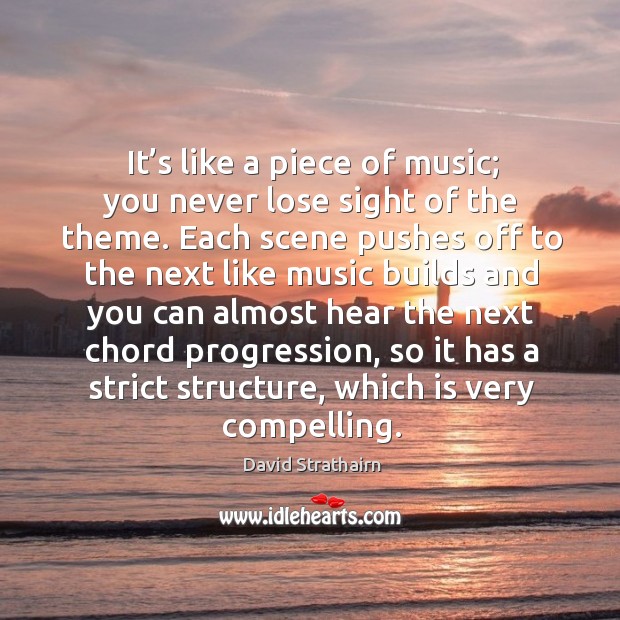 It’s like a piece of music; you never lose sight of the theme. David Strathairn Picture Quote