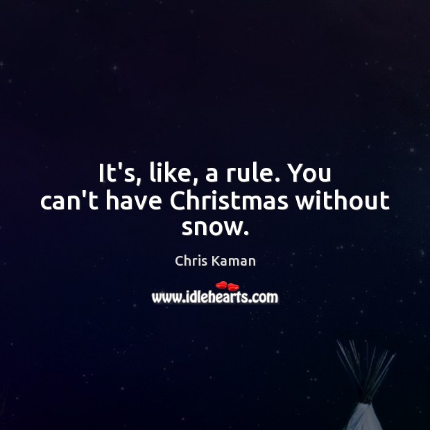 It’s, like, a rule. You can’t have Christmas without snow. Chris Kaman Picture Quote