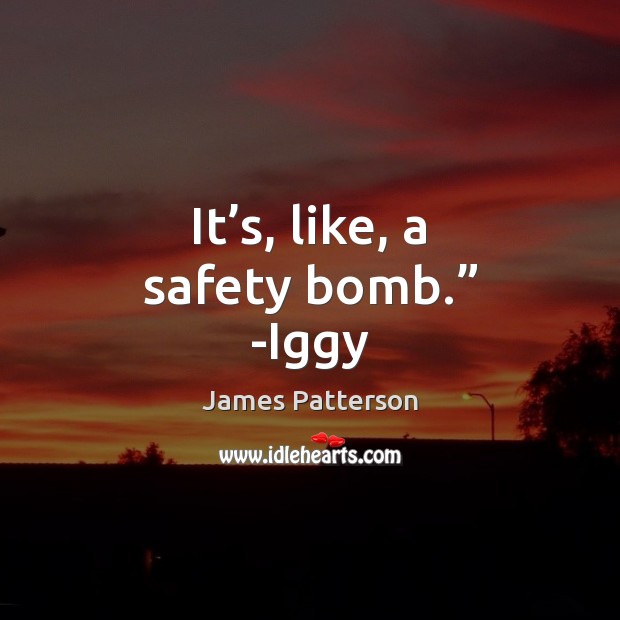 It’s, like, a safety bomb.” -Iggy James Patterson Picture Quote