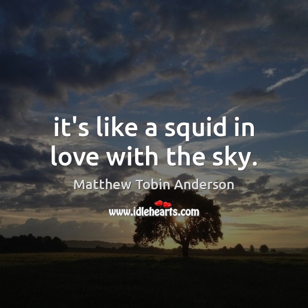 It’s like a squid in love with the sky. Matthew Tobin Anderson Picture Quote