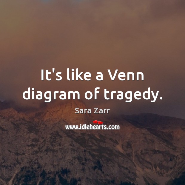 It’s like a Venn diagram of tragedy. Sara Zarr Picture Quote