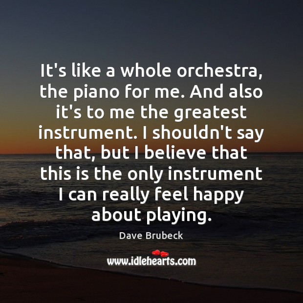 It’s like a whole orchestra, the piano for me. And also it’s Dave Brubeck Picture Quote