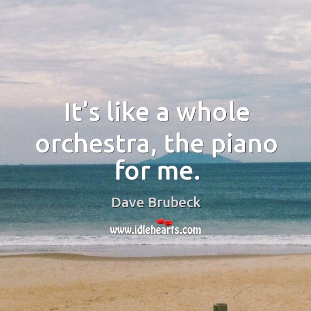 It’s like a whole orchestra, the piano for me. Image