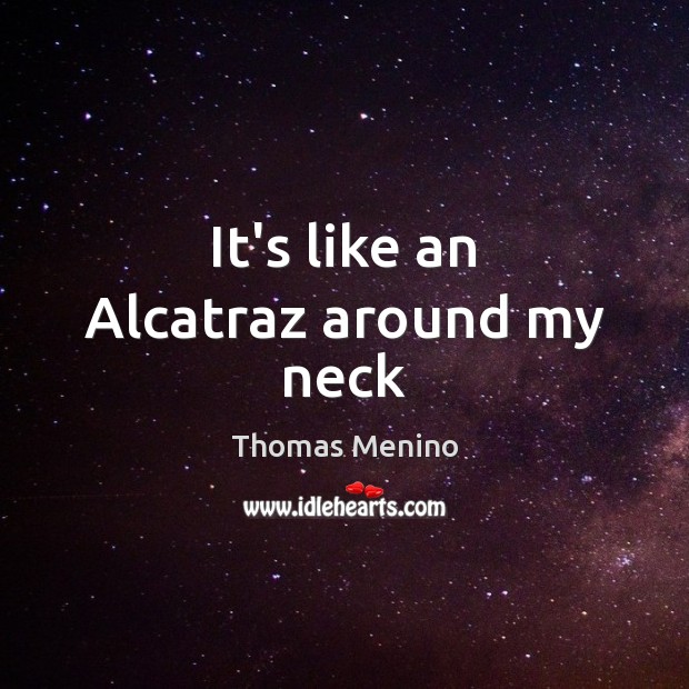 It’s like an Alcatraz around my neck Thomas Menino Picture Quote