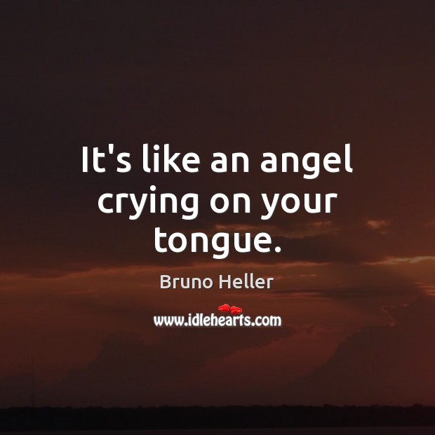 It’s like an angel crying on your tongue. Bruno Heller Picture Quote