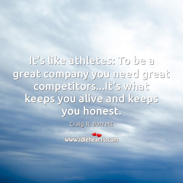 It’s like athletes: To be a great company you need great competitors… Craig R. Barrett Picture Quote