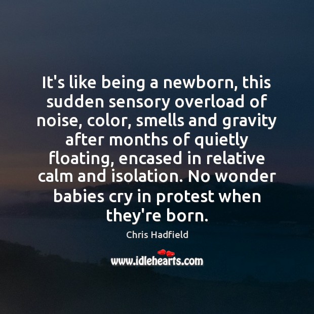 It’s like being a newborn, this sudden sensory overload of noise, color, Chris Hadfield Picture Quote