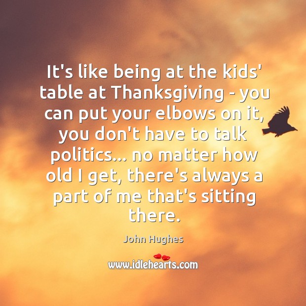 It’s like being at the kids’ table at Thanksgiving – you can John Hughes Picture Quote