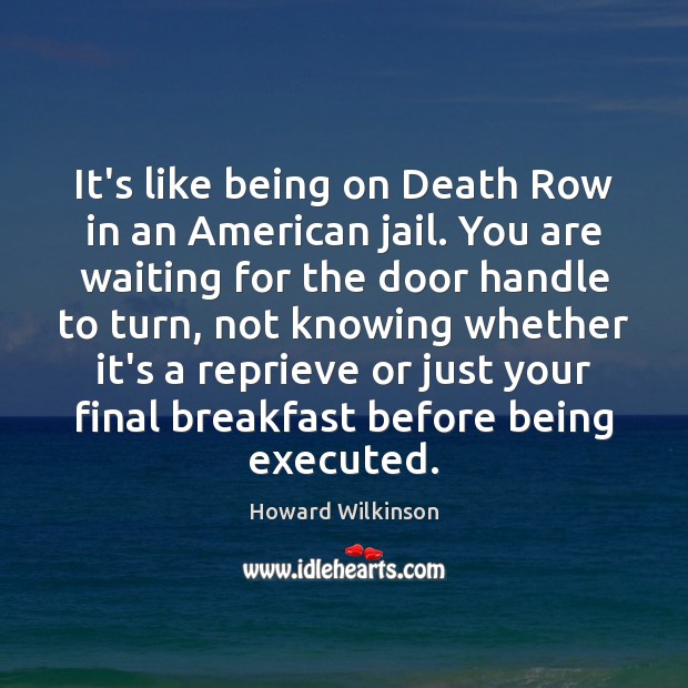 It’s like being on Death Row in an American jail. You are Howard Wilkinson Picture Quote