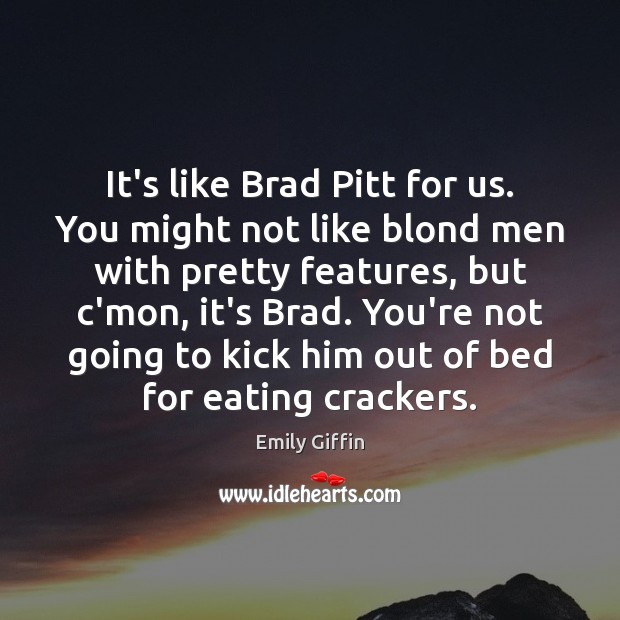 It’s like Brad Pitt for us. You might not like blond men Emily Giffin Picture Quote
