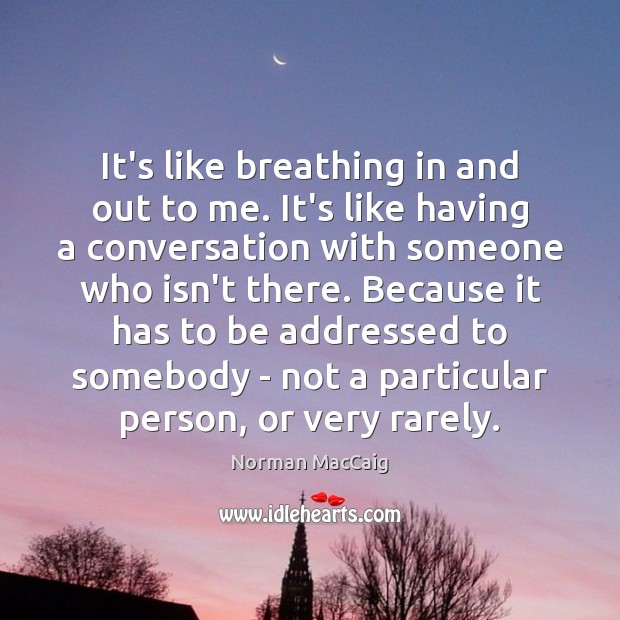 It’s like breathing in and out to me. It’s like having a Norman MacCaig Picture Quote
