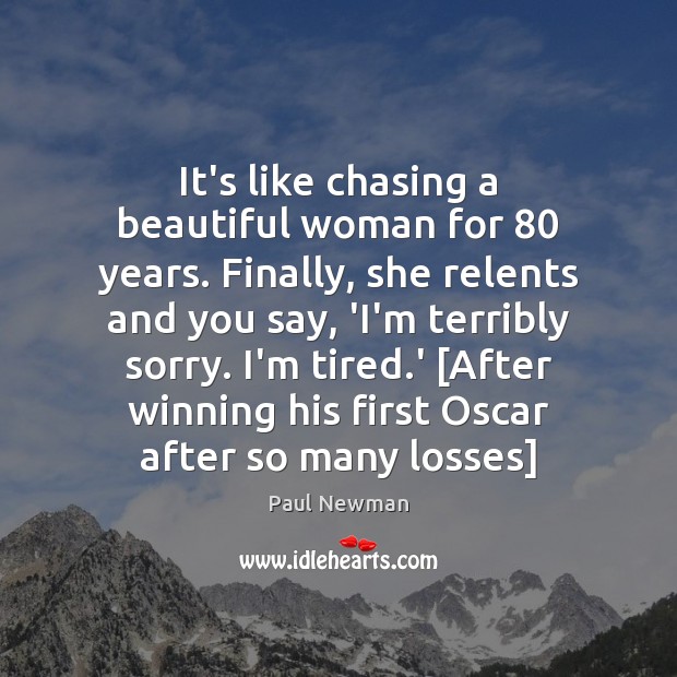 It’s like chasing a beautiful woman for 80 years. Finally, she relents and Paul Newman Picture Quote