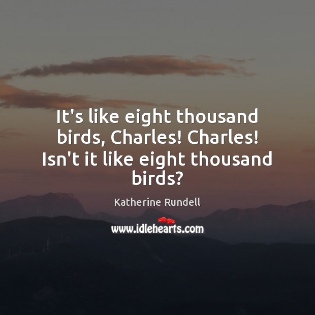 It’s like eight thousand birds, Charles! Charles! Isn’t it like eight thousand birds? Katherine Rundell Picture Quote