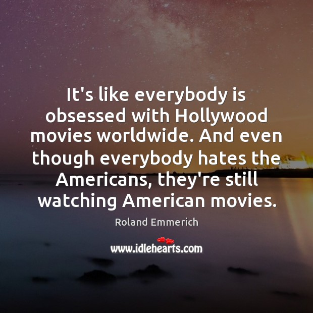 It’s like everybody is obsessed with Hollywood movies worldwide. And even though Roland Emmerich Picture Quote