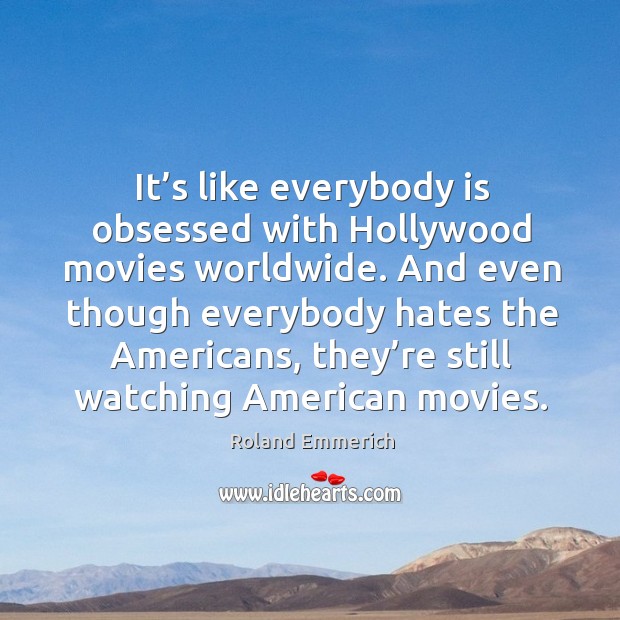 It’s like everybody is obsessed with hollywood movies worldwide. Roland Emmerich Picture Quote