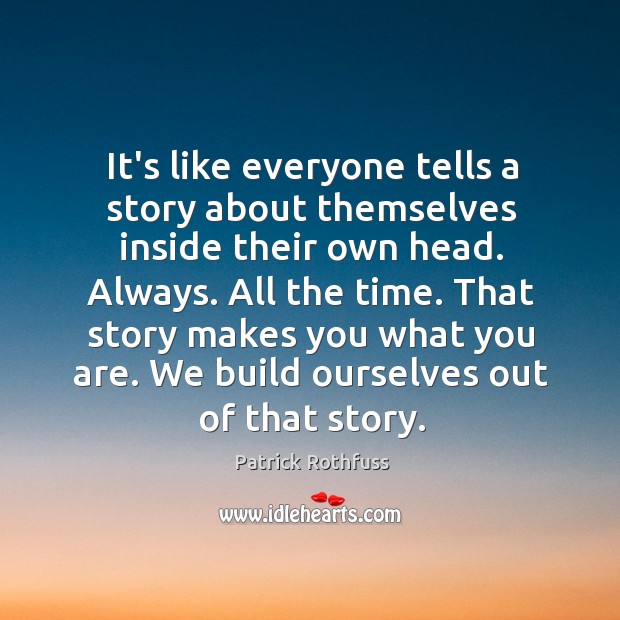 It’s like everyone tells a story about themselves inside their own head. Patrick Rothfuss Picture Quote