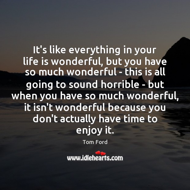 It’s like everything in your life is wonderful, but you have so Tom Ford Picture Quote