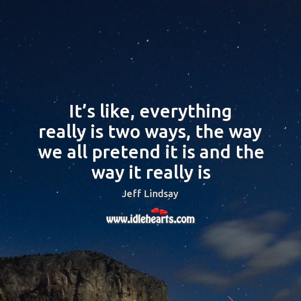 It’s like, everything really is two ways, the way we all Jeff Lindsay Picture Quote