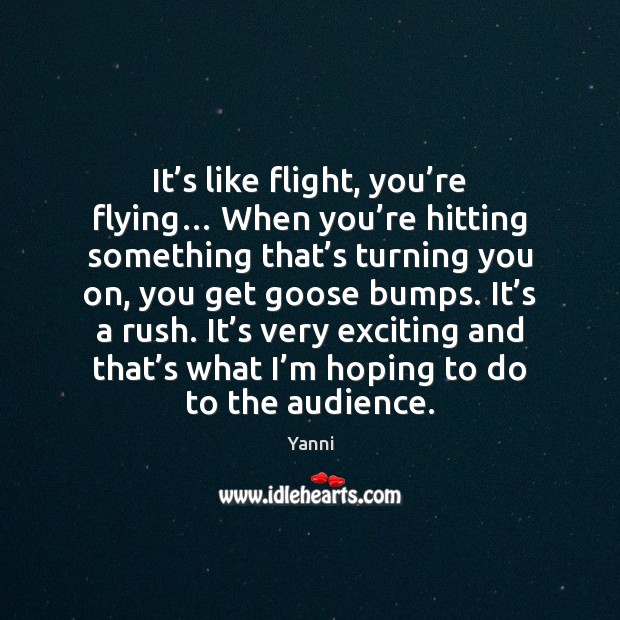 It’s like flight, you’re flying… When you’re hitting something Yanni Picture Quote