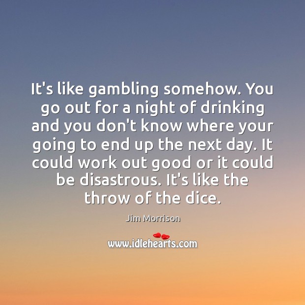It’s like gambling somehow. You go out for a night of drinking Jim Morrison Picture Quote