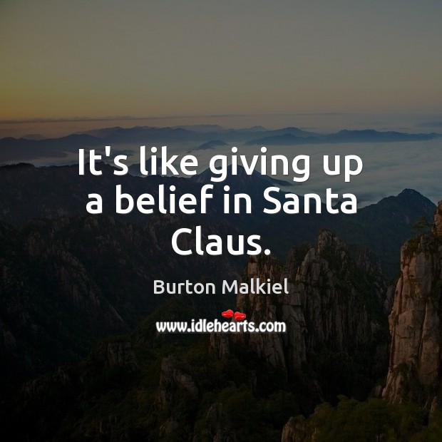 It’s like giving up a belief in Santa Claus. Burton Malkiel Picture Quote
