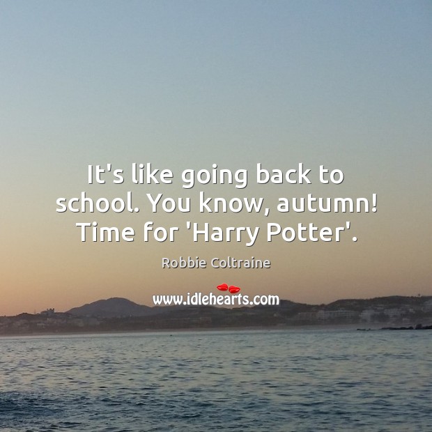 It’s like going back to school. You know, autumn! Time for ‘Harry Potter’. Robbie Coltraine Picture Quote