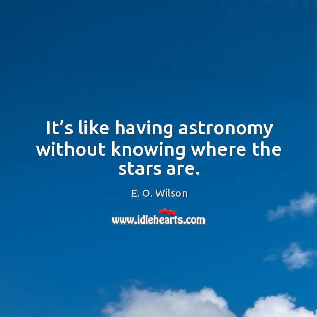 It’s like having astronomy without knowing where the stars are. E. O. Wilson Picture Quote