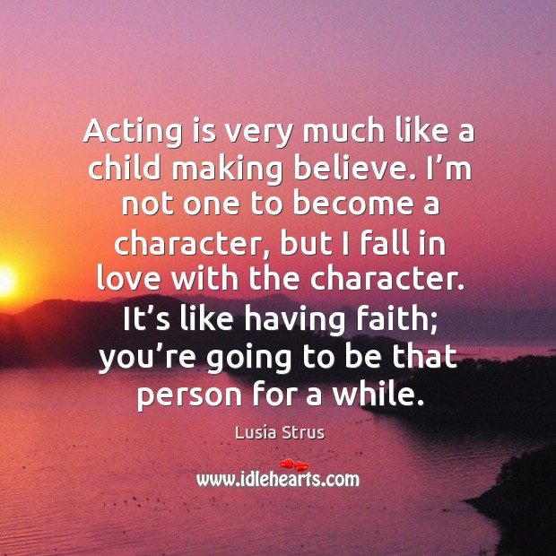 It’s like having faith; you’re going to be that person for a while. Acting Quotes Image