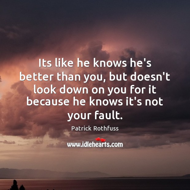 Its like he knows he’s better than you, but doesn’t look down Patrick Rothfuss Picture Quote