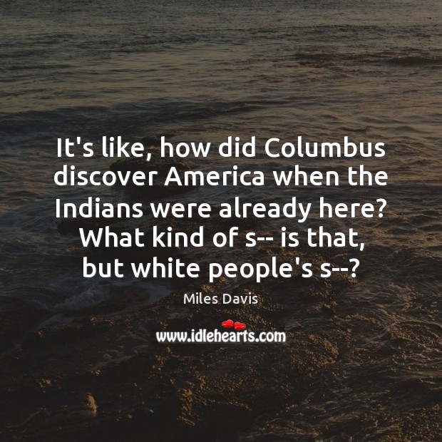 It’s like, how did Columbus discover America when the Indians were already Miles Davis Picture Quote