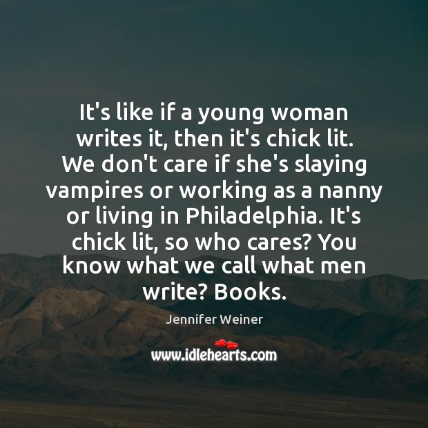 It’s like if a young woman writes it, then it’s chick lit. Jennifer Weiner Picture Quote