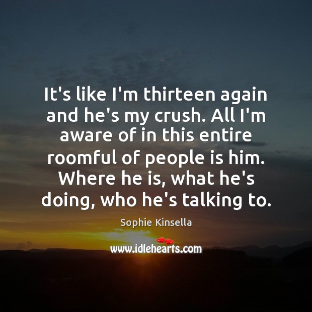 It’s like I’m thirteen again and he’s my crush. All I’m aware Sophie Kinsella Picture Quote