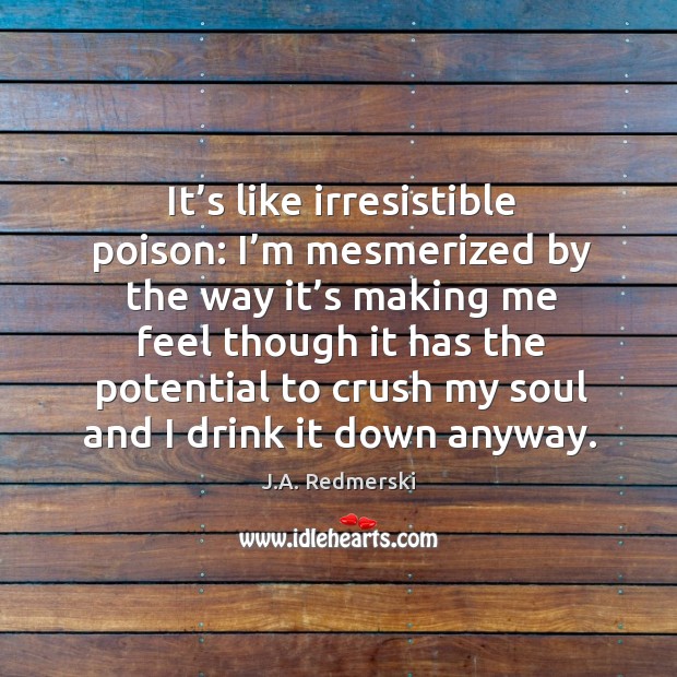 It’s like irresistible poison: I’m mesmerized by the way it’ J.A. Redmerski Picture Quote