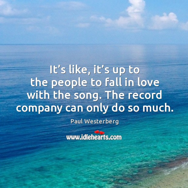 It’s like, it’s up to the people to fall in love with the song. The record company can only do so much. Image