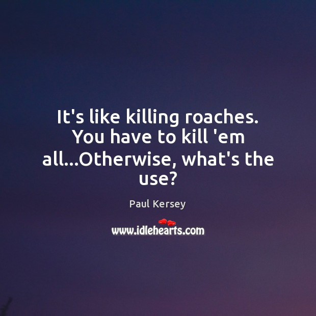 It’s like killing roaches. You have to kill ’em all…Otherwise, what’s the use? Paul Kersey Picture Quote