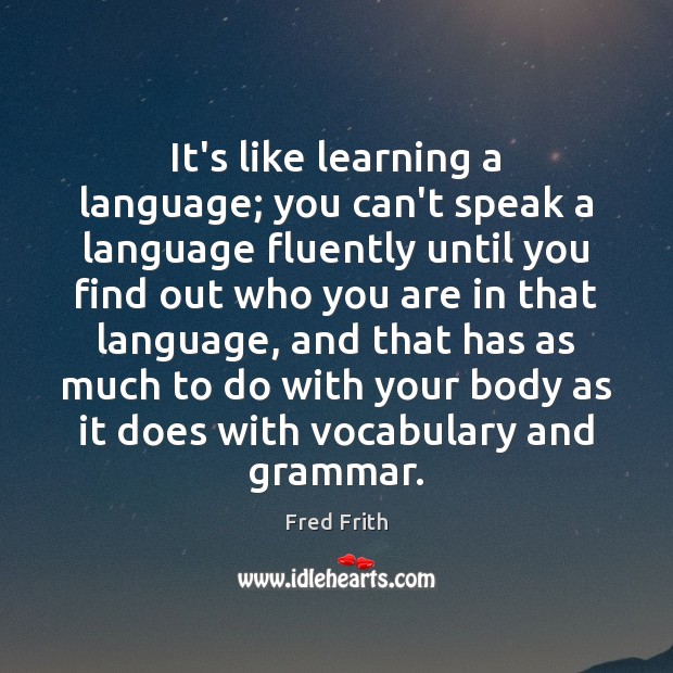 It’s like learning a language; you can’t speak a language fluently until Fred Frith Picture Quote