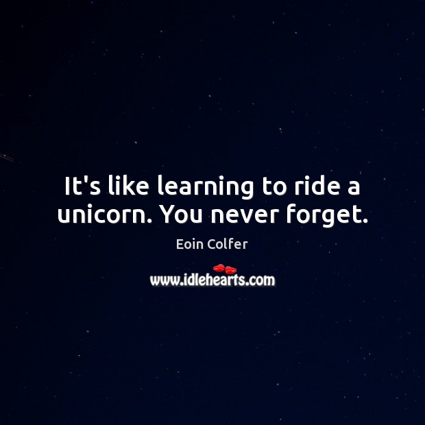 It’s like learning to ride a unicorn. You never forget. Eoin Colfer Picture Quote