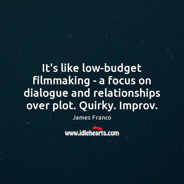 It’s like low-budget filmmaking – a focus on dialogue and relationships over James Franco Picture Quote