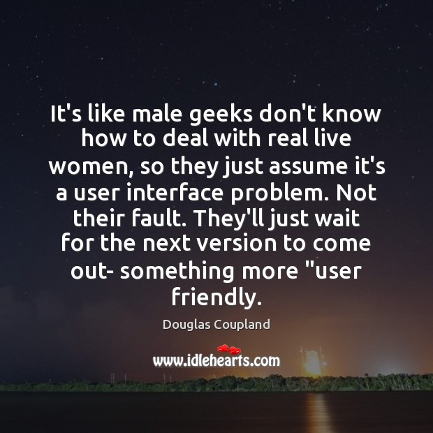 It’s like male geeks don’t know how to deal with real live Douglas Coupland Picture Quote