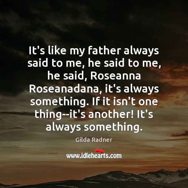 It’s like my father always said to me, he said to me, Gilda Radner Picture Quote