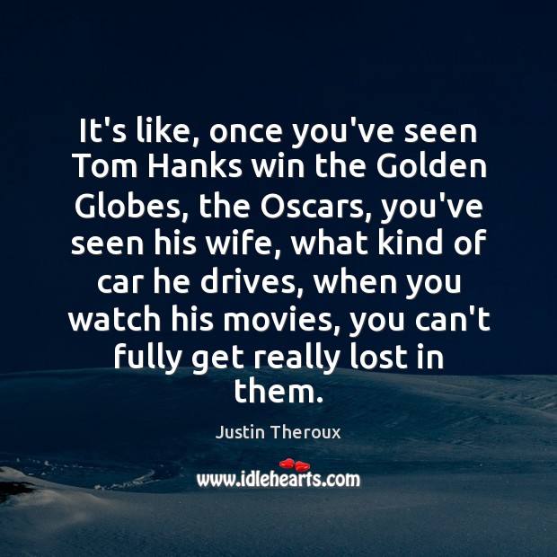 It’s like, once you’ve seen Tom Hanks win the Golden Globes, the Justin Theroux Picture Quote