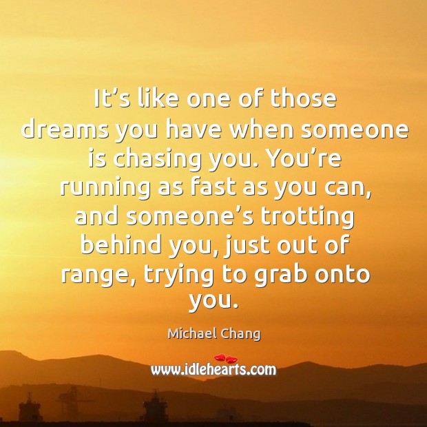 It’s like one of those dreams you have when someone is chasing you. Image