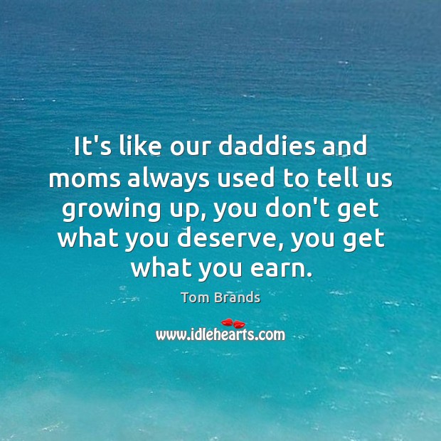 It’s like our daddies and moms always used to tell us growing Tom Brands Picture Quote