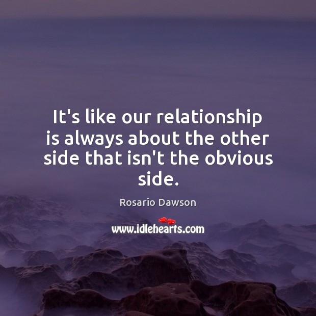 It’s like our relationship is always about the other side that isn’t the obvious side. Relationship Quotes Image